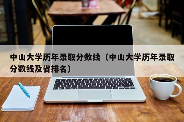 中山大学历年录取分数线（中山大学历年录取分数线及省排名）